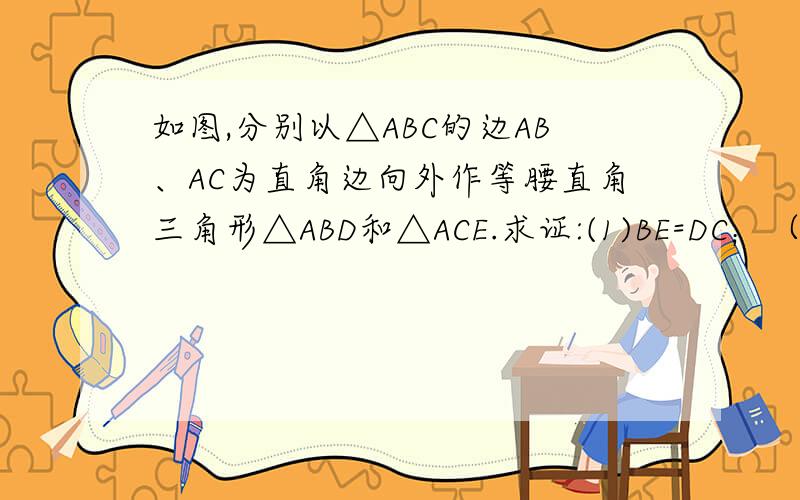 如图,分别以△ABC的边AB、AC为直角边向外作等腰直角三角形△ABD和△ACE.求证:(1)BE=DC；（2）BE⊥CD