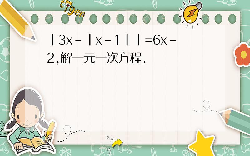 |3x-|x-1||=6x-2,解一元一次方程.