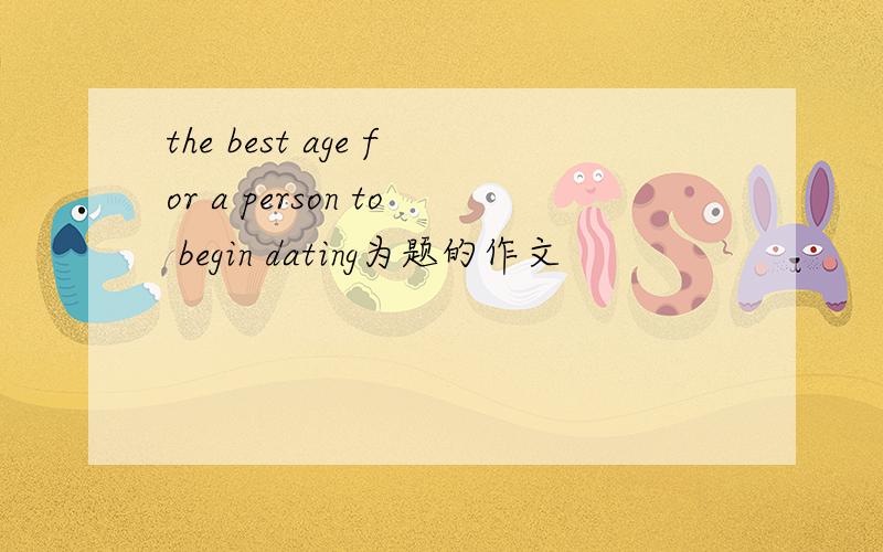 the best age for a person to begin dating为题的作文