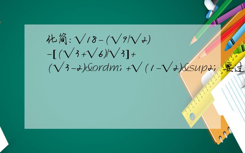 化简：√18-(√9／√2)-[(√3+√6)／√3]+(√3-2)º+√(1-√2)² 要过程!