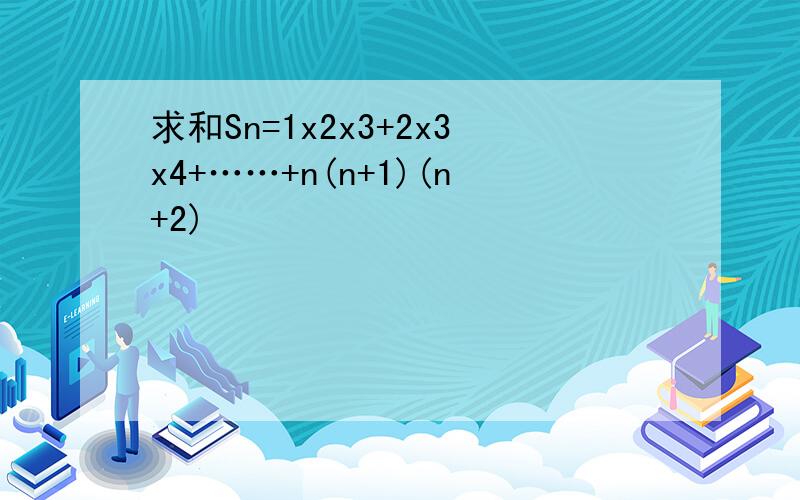 求和Sn=1x2x3+2x3x4+……+n(n+1)(n+2)