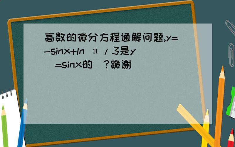 高数的微分方程通解问题,y=-sinx+ln π/3是y＂=sinx的_?跪谢