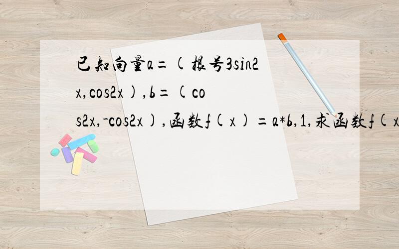 已知向量a=(根号3sin2x,cos2x),b=(cos2x,-cos2x),函数f(x)=a*b,1,求函数f(x)的最小值及取得最小值的x的集合；2,求函数f(x)的单调递减区间