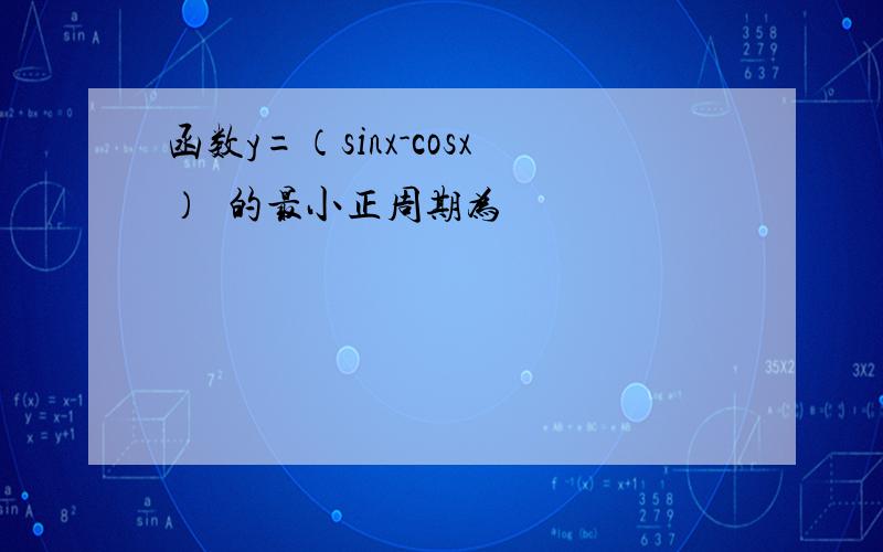 函数y=（sinx-cosx）²的最小正周期为