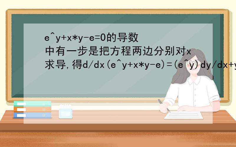 e^y+x*y-e=0的导数中有一步是把方程两边分别对x求导,得d/dx(e^y+x*y-e)=(e^y)dy/dx+y+x(dy/dx）怎么来的