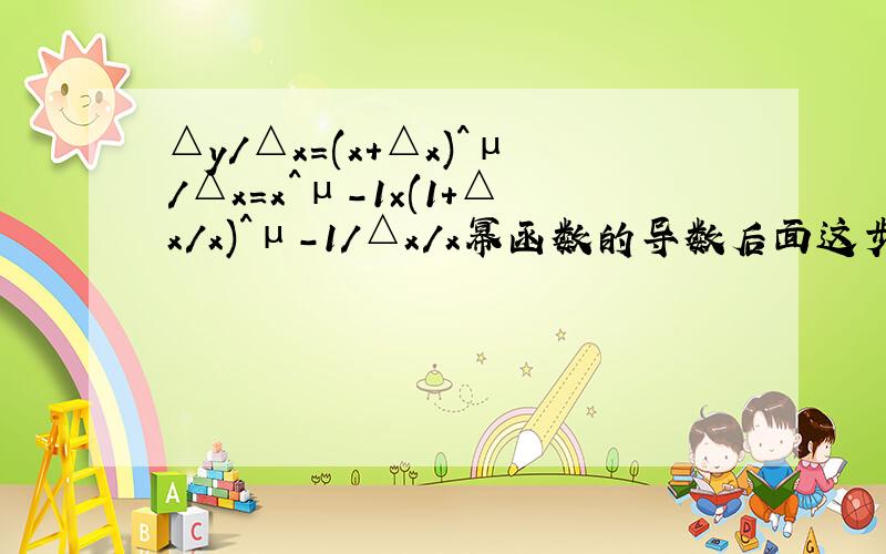 △y/△x=(x+△x)^μ/△x=x^μ-1×(1+△x/x)^μ-1/△x/x幂函数的导数后面这步是怎么得来的?