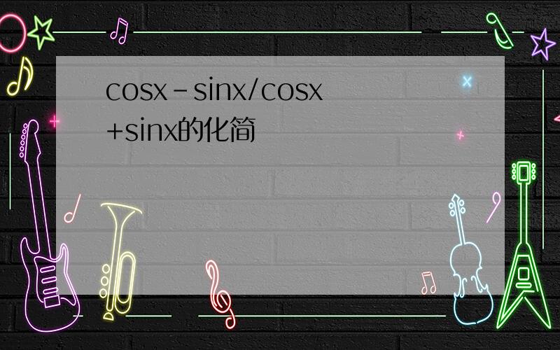 cosx-sinx/cosx+sinx的化简