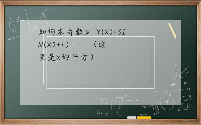 如何求导数》 Y(X)=SIN(X2+1)-----（这里是X的平方）