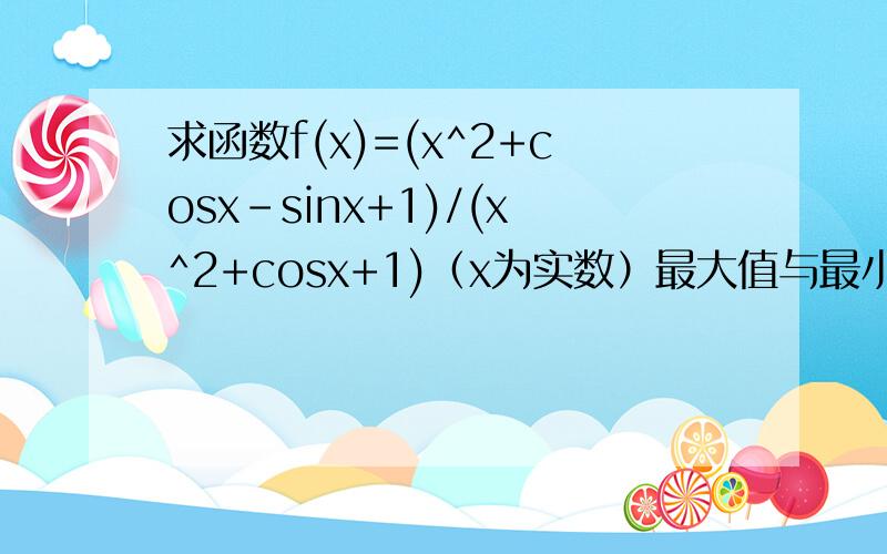 求函数f(x)=(x^2+cosx-sinx+1)/(x^2+cosx+1)（x为实数）最大值与最小值之和