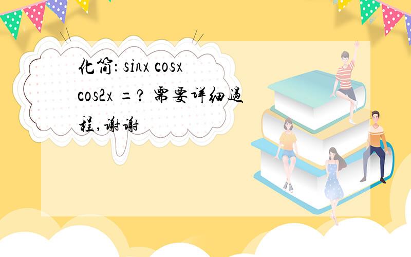 化简： sinx cosx cos2x =? 需要详细过程,谢谢