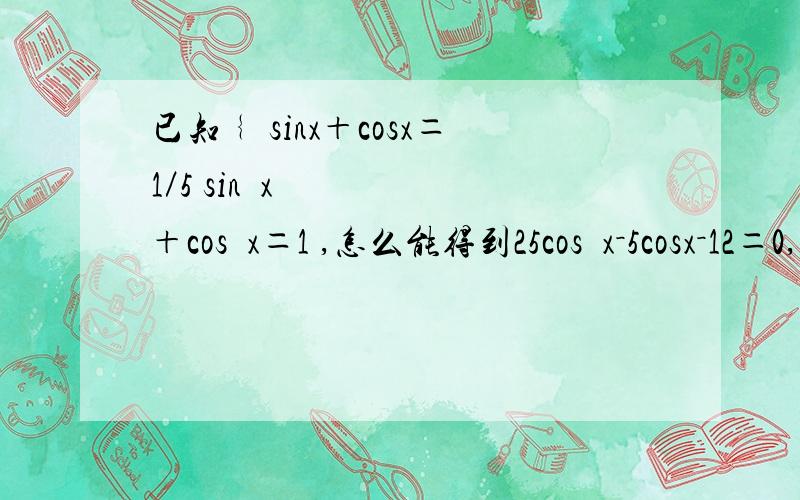 已知﹛ sinx＋cosx＝1／5 sin²x＋cos²x＝1 ,怎么能得到25cos²x－5cosx－12＝0,