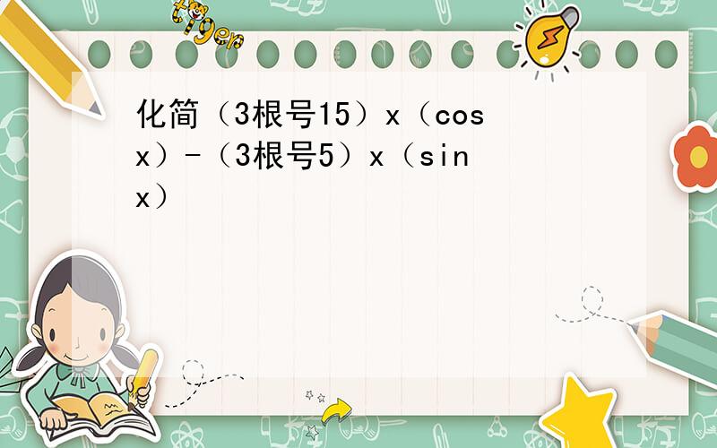化简（3根号15）x（cosx）-（3根号5）x（sinx）