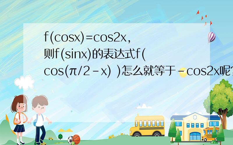 f(cosx)=cos2x,则f(sinx)的表达式f(cos(π/2-x) )怎么就等于-cos2x呢?