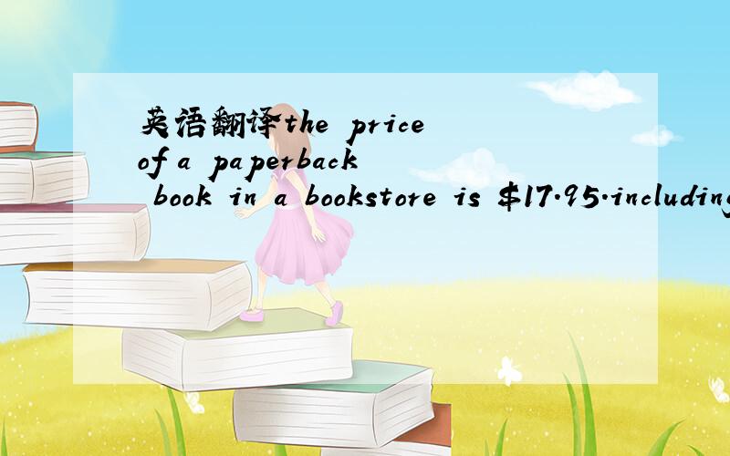英语翻译the price of a paperback book in a bookstore is $17.95.including the 10%GST.what is the price of the book without the GST?