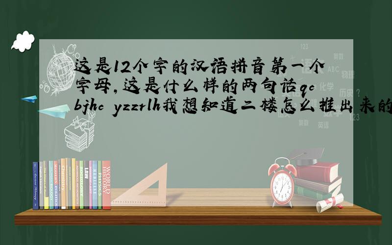 这是12个字的汉语拼音第一个字母,这是什么样的两句话qcbjhc yzzrlh我想知道二楼怎么推出来的