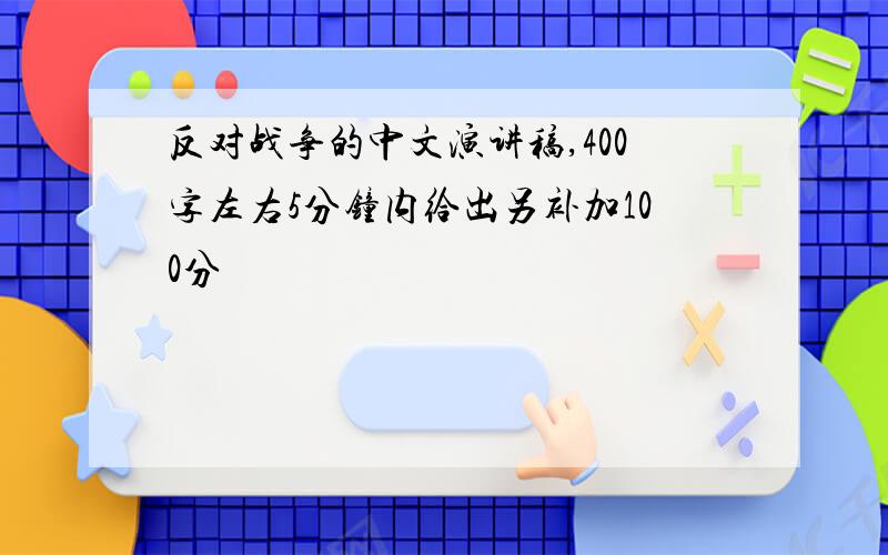 反对战争的中文演讲稿,400字左右5分钟内给出另补加100分