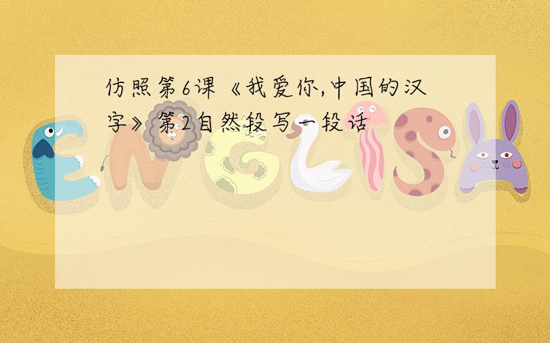 仿照第6课《我爱你,中国的汉字》第2自然段写一段话