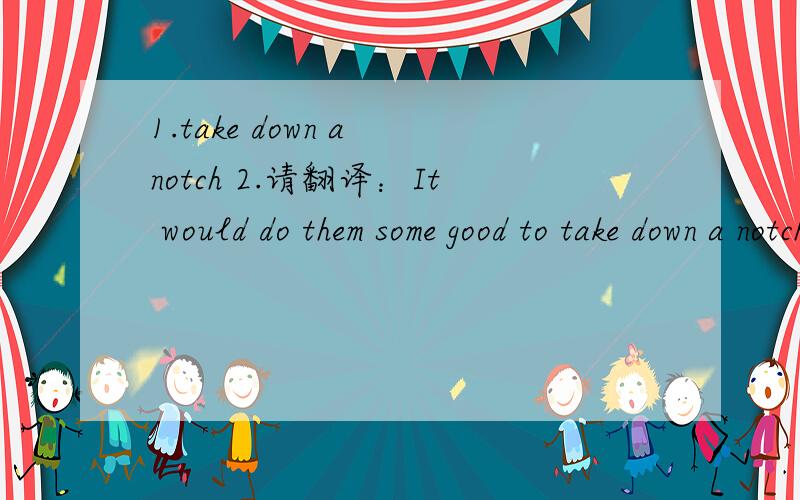 1.take down a notch 2.请翻译：It would do them some good to take down a notch or two3.allow for a 4.请翻译 Where I thought I was driving them to success I was actually driving them away.5.请翻译This was a lesson for both the kids and me.For