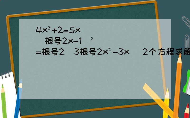 4x²+2=5x (根号2x-1）²=根号2（3根号2x²-3x) 2个方程求解（用一元二次方程的4种方法之一）