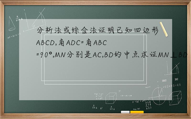 分析法或综合法证明已知四边形ABCD,角ADC=角ABC=90°,MN分别是AC,BD的中点求证MN⊥BD