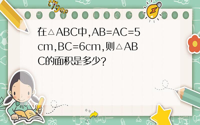 在△ABC中,AB=AC=5cm,BC=6cm,则△ABC的面积是多少?