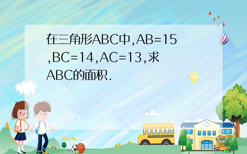 在三角形ABC中,AB=15,BC=14,AC=13,求ABC的面积.