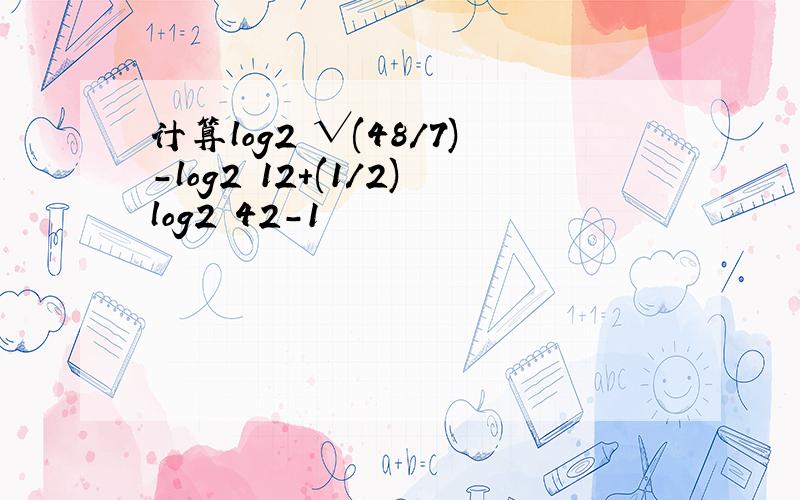 计算log2 √(48/7)-log2 12+(1/2)log2 42-1