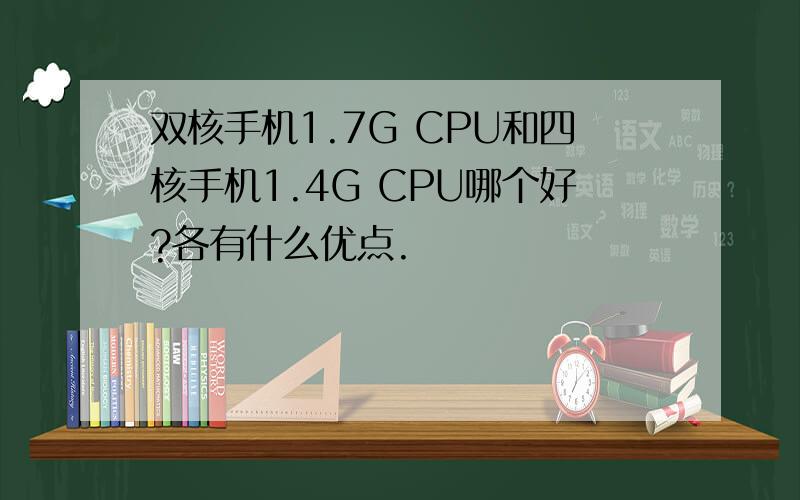 双核手机1.7G CPU和四核手机1.4G CPU哪个好?各有什么优点.