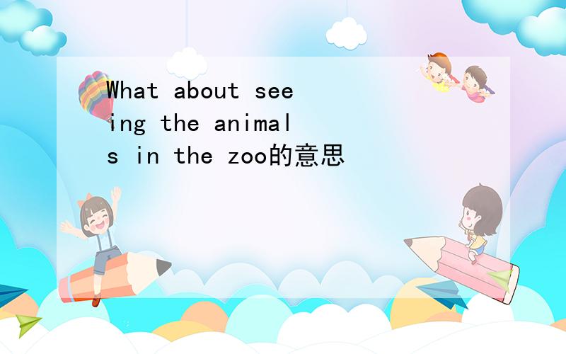 What about seeing the animals in the zoo的意思