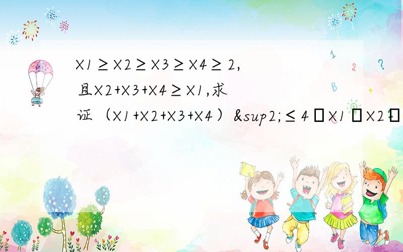 X1≥X2≥X3≥X4≥2,且X2+X3+X4≥X1,求证（X1+X2+X3+X4）²≤4•X1•X2•X3•X4•表示乘号,X1、X2、X3、X4分别表示数字