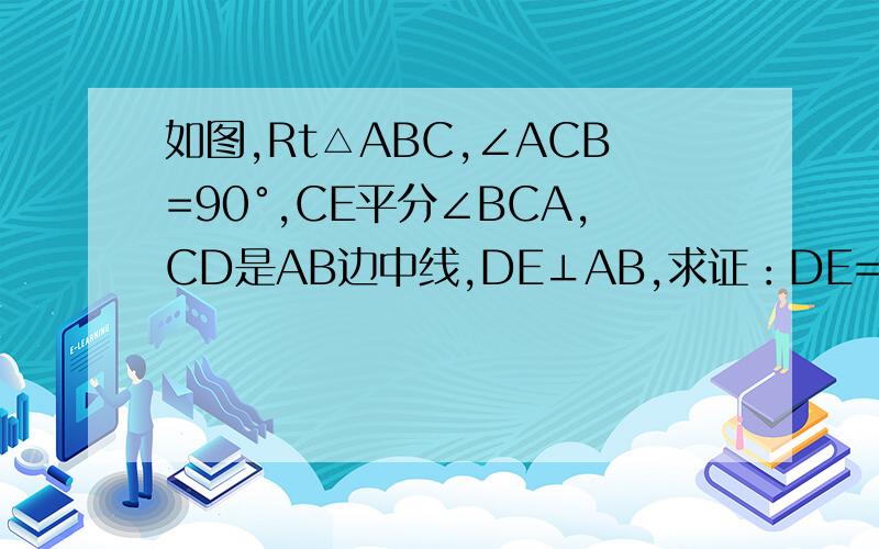 如图,Rt△ABC,∠ACB=90°,CE平分∠BCA,CD是AB边中线,DE⊥AB,求证：DE=CD