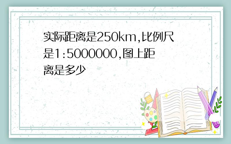 实际距离是250km,比例尺是1:5000000,图上距离是多少