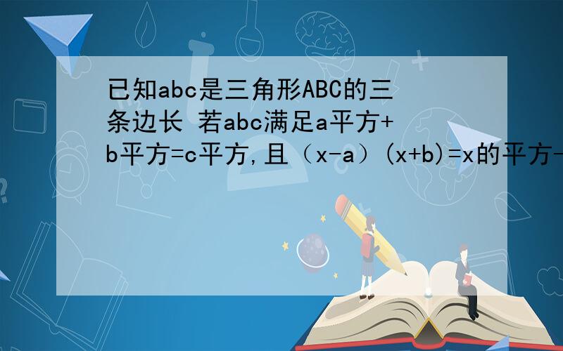 已知abc是三角形ABC的三条边长 若abc满足a平方+b平方=c平方,且（x-a）(x+b)=x的平方-4x-二分之九,求c的值若abc满足a平方+四分之一b平方+5=4a+b-|c-2|,试判断△ABC的形状,说出理由