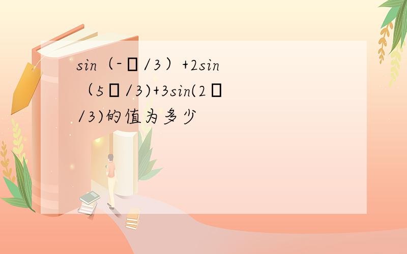 sin（-π/3）+2sin（5π/3)+3sin(2π/3)的值为多少