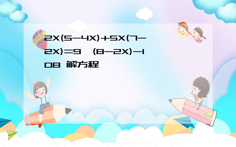 2X(5-4X)+5X(7-2X)=9*(8-2X)-108 解方程