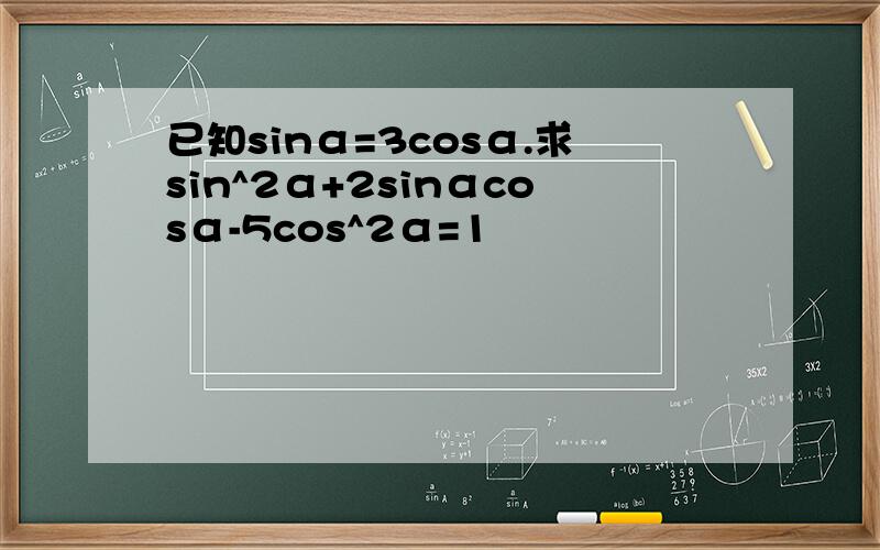已知sinα=3cosα.求sin^2α+2sinαcosα-5cos^2α=1