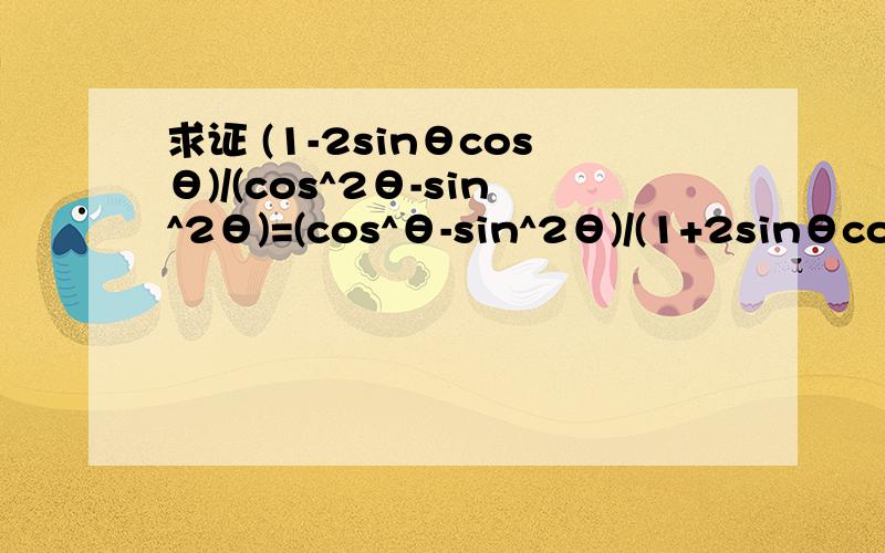 求证 (1-2sinθcosθ)/(cos^2θ-sin^2θ)=(cos^θ-sin^2θ)/(1+2sinθcosθ)