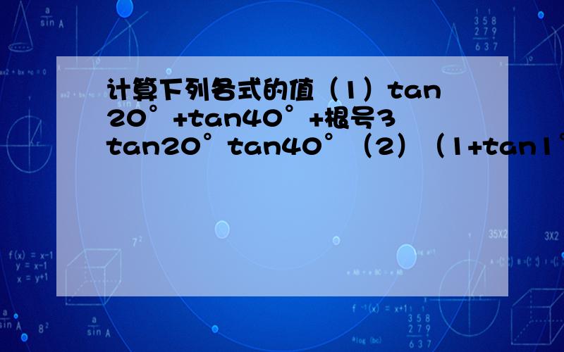 计算下列各式的值（1）tan20°+tan40°+根号3tan20°tan40°（2）（1+tan1°）（1+tan2°）…（1+tan44°）