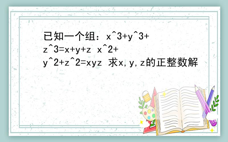 已知一个组：x^3+y^3+z^3=x+y+z x^2+y^2+z^2=xyz 求x,y,z的正整数解