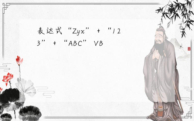 表达式“Zyx” + “123” + “ABC” VB