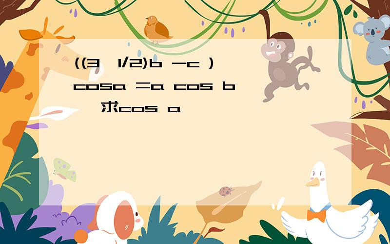 ((3^1/2)b -c )cosa =a cos b , 求cos a