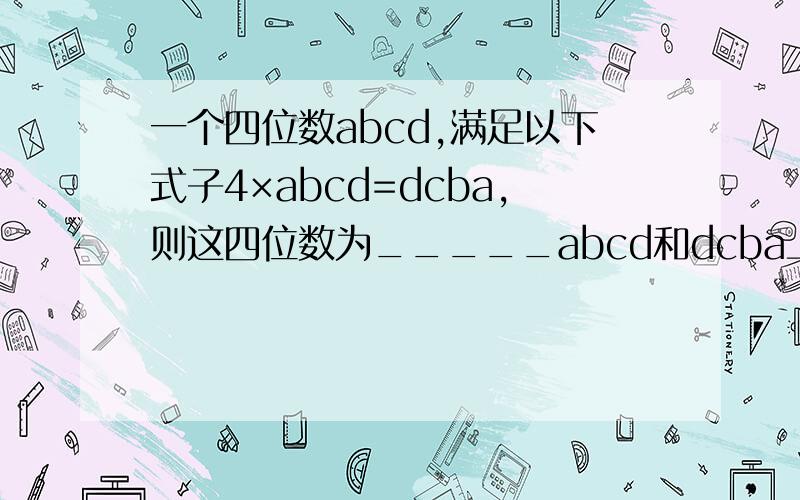 一个四位数abcd,满足以下式子4×abcd=dcba,则这四位数为_____abcd和dcba上面有横线——