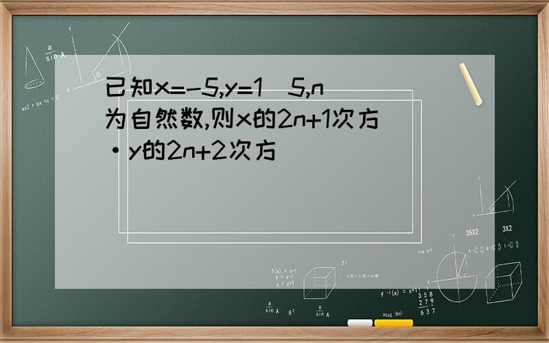 已知x=-5,y=1\5,n为自然数,则x的2n+1次方·y的2n+2次方