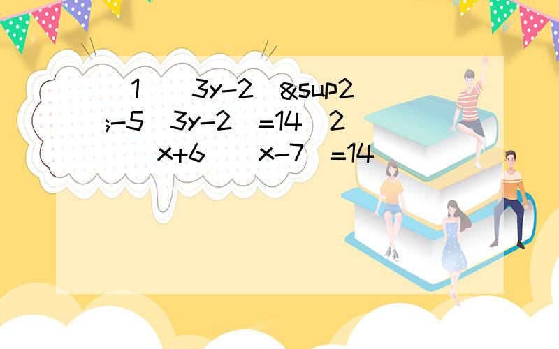 (1)（3y-2)²-5(3y-2)=14(2)(x+6)(x-7)=14