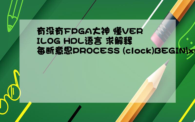 有没有FPGA大神 懂VERILOG HDL语言 求解释每断意思PROCESS (clock)BEGIN\x05IF RISING_EDGE(clock) THEN\x05\x05IF clk='1' THEN\x05\x05\x05dout1