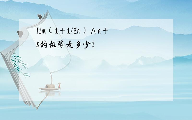lim(1+1/2n)∧n+5的极限是多少?
