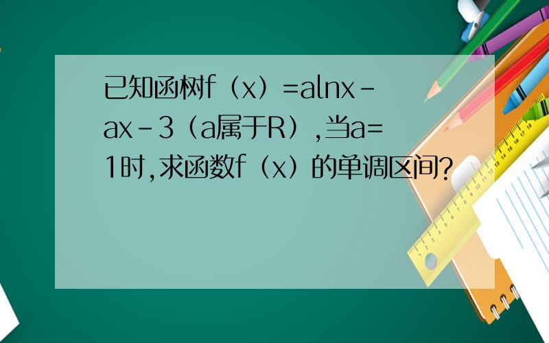 已知函树f（x）=alnx-ax-3（a属于R）,当a=1时,求函数f（x）的单调区间?