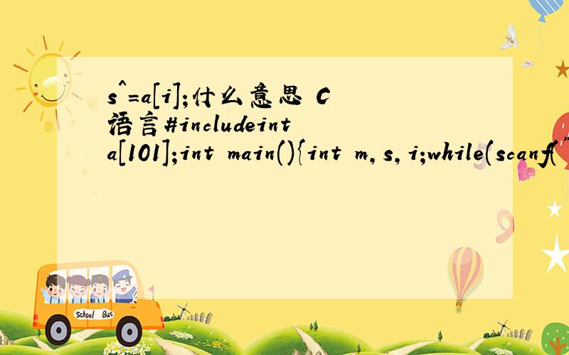 s^=a[i];什么意思 C语言#includeint a[101];int main(){int m,s,i;while(scanf(