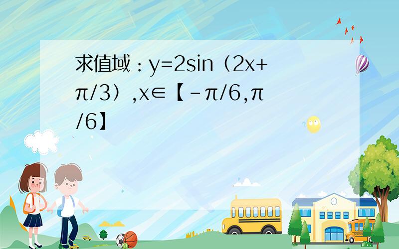 求值域：y=2sin（2x+π/3）,x∈【-π/6,π/6】