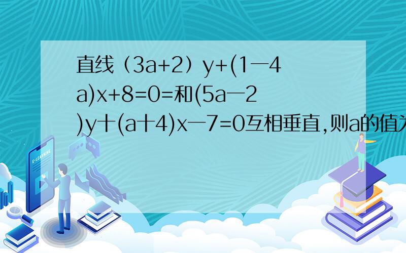 直线（3a+2）y+(1一4a)x+8=0=和(5a一2)y十(a十4)x一7=0互相垂直,则a的值为?